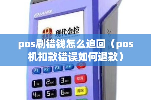 pos刷错钱怎么追回（pos机扣款错误如何退款）
