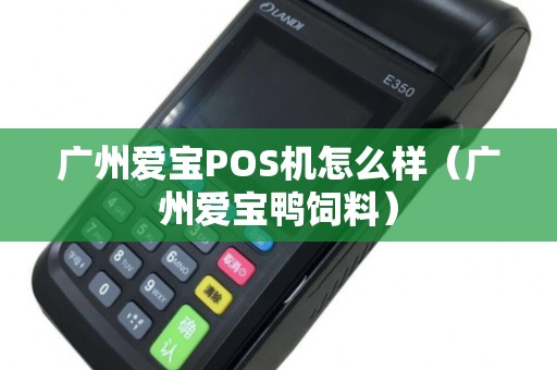广州爱宝POS机怎么样（广州爱宝鸭饲料）
