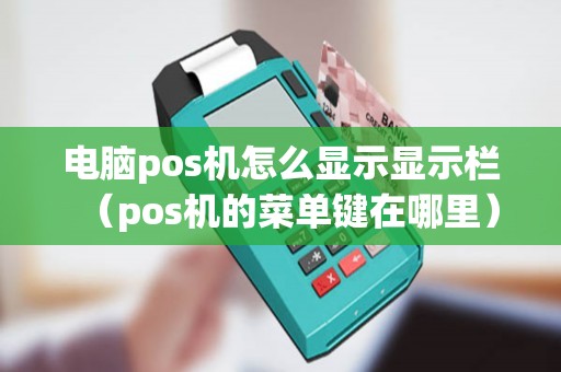 电脑pos机怎么显示显示栏（pos机的菜单键在哪里）