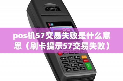 pos机57交易失败是什么意思（刷卡提示57交易失败）