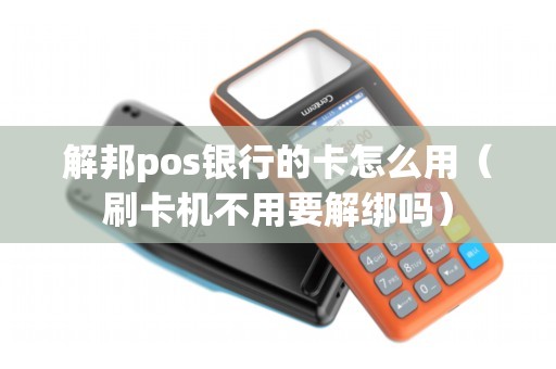 解邦pos银行的卡怎么用（刷卡机不用要解绑吗）