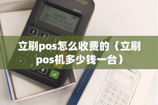 立刷pos怎么收费的（立刷pos机多少钱一台）