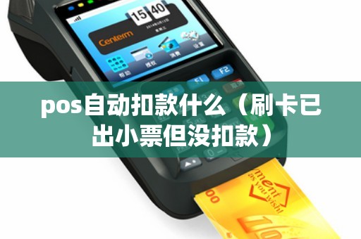 pos自动扣款什么（刷卡已出小票但没扣款）