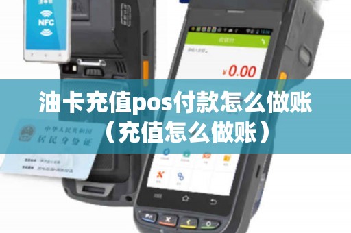 油卡充值pos付款怎么做账（充值怎么做账）