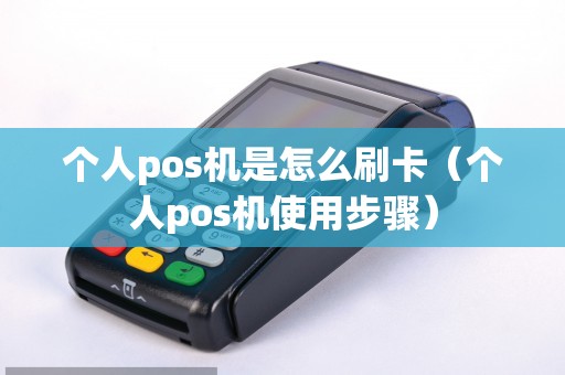 个人pos机是怎么刷卡（个人pos机使用步骤）