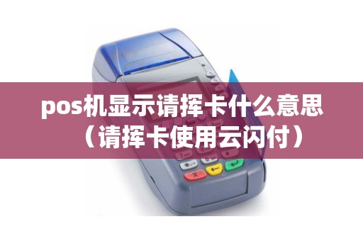 pos机显示请挥卡什么意思（请挥卡使用云闪付）