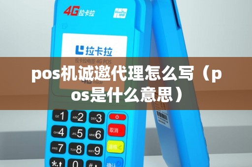 pos机诚邀代理怎么写（pos是什么意思）