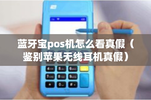蓝牙宝pos机怎么看真假（鉴别苹果无线耳机真假）