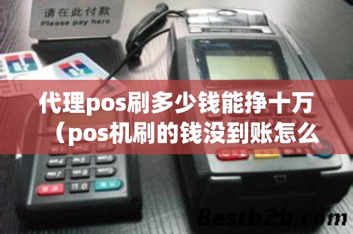 代理pos刷多少钱能挣十万（pos机刷的钱没到账怎么办）