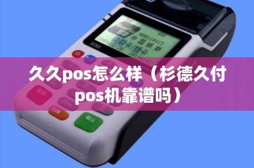 久久pos怎么样（杉德久付pos机靠谱吗）