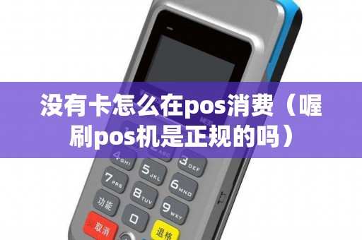没有卡怎么在pos消费（喔刷pos机是正规的吗）