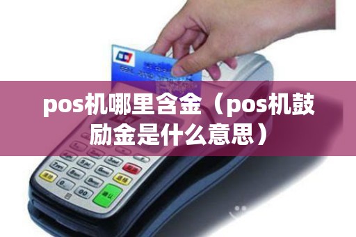 pos机哪里含金（pos机鼓励金是什么意思）