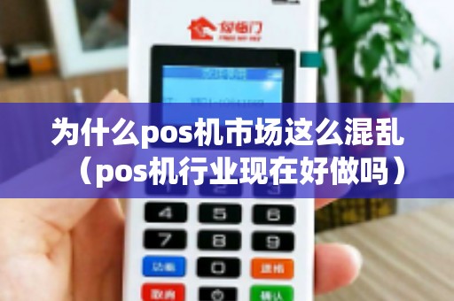 为什么pos机市场这么混乱（pos机行业现在好做吗）