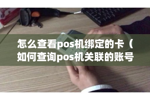 怎么查看pos机绑定的卡（如何查询pos机关联的账号）