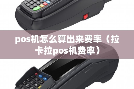 pos机怎么算出来费率(拉卡拉pos机费率) pos机怎么算出来费率(拉卡拉pos机费率)