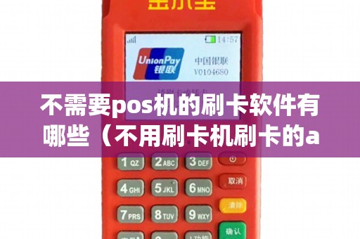 不需要pos机的刷卡软件有哪些(不用刷卡机刷卡的app靠谱吗) 不需要pos机的刷卡软件有哪些(不用刷卡机刷卡的app靠谱吗)
