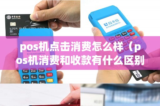 pos机点击消费怎么样（pos机消费和收款有什么区别）
