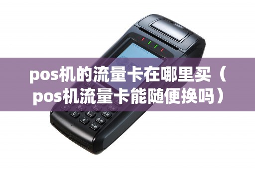 pos机的流量卡在哪里买（pos机流量卡能随便换吗）