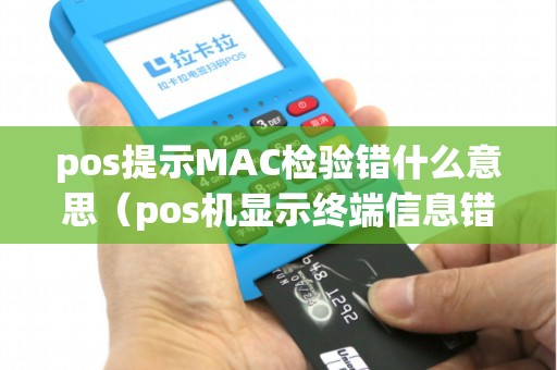 pos提示MAC检验错什么意思（pos机显示终端信息错误）