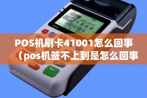 POS机刷卡41001怎么回事（pos机签不上到是怎么回事）
