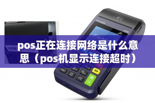 pos正在连接网络是什么意思（pos机显示连接超时）