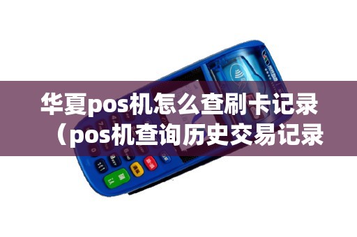 华夏pos机怎么查刷卡记录（pos机查询历史交易记录）