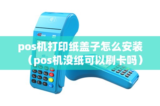 pos机打印纸盖子怎么安装（pos机没纸可以刷卡吗）