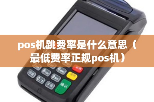 pos机跳费率是什么意思（最低费率正规pos机）
