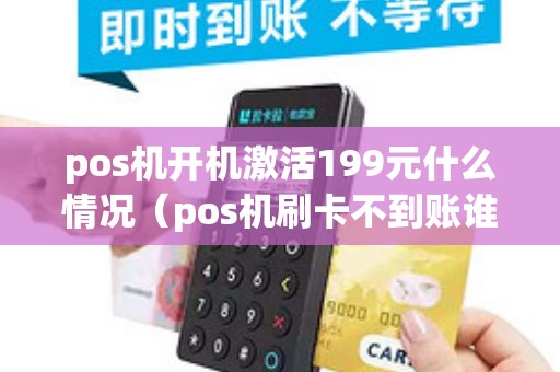 pos机开机激活199元什么情况（pos机刷卡不到账谁负责）