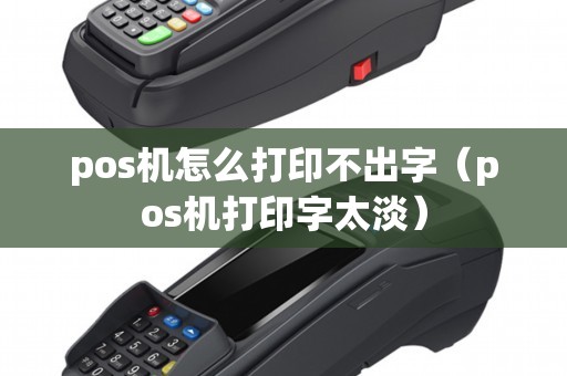 pos机怎么打印不出字（pos机打印字太淡）