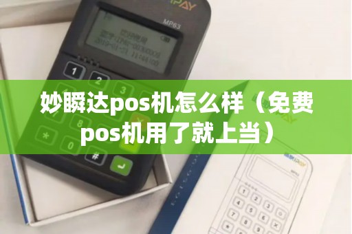 妙瞬达pos机怎么样（免费pos机用了就上当）