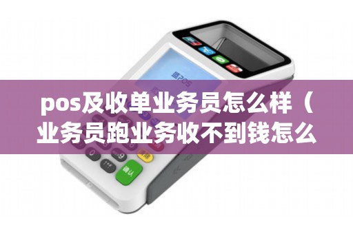 pos及收单业务员怎么样（业务员跑业务收不到钱怎么办）