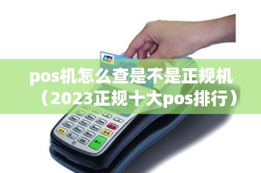 pos机怎么查是不是正规机（2023正规十大pos排行）