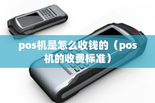 pos机是怎么收钱的（pos机的收费标准）