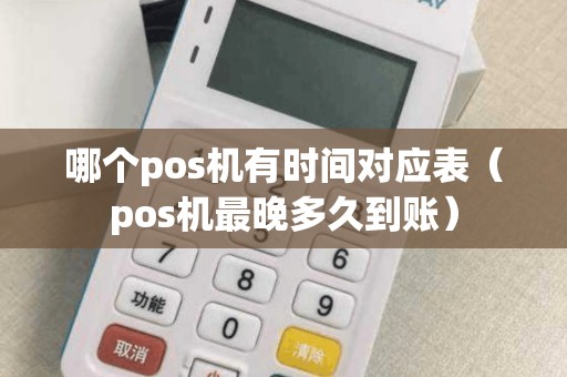 哪个pos机有时间对应表（pos机最晚多久到账）