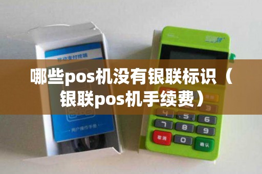哪些pos机没有银联标识（银联pos机手续费）