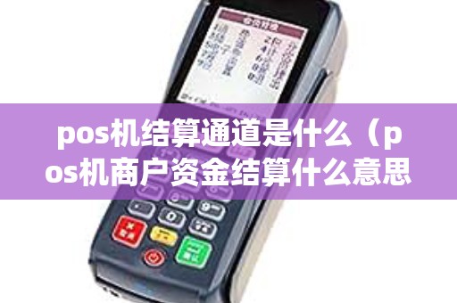 pos机结算通道是什么（pos机商户资金结算什么意思）