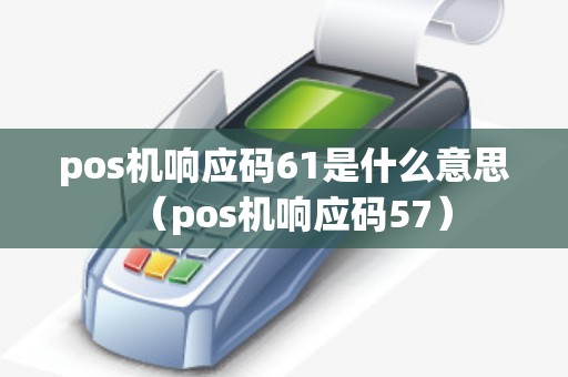 pos机响应码61是什么意思（pos机响应码57）