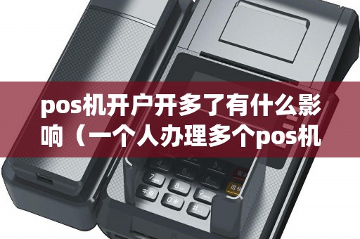 pos机开户开多了有什么影响（一个人办理多个pos机有影响吗）