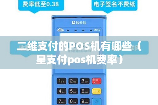 二维支付的POS机有哪些（星支付pos机费率）