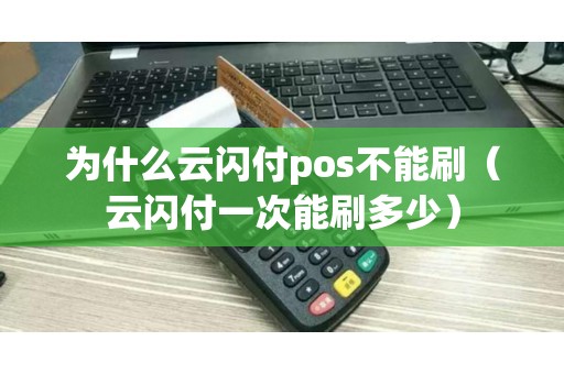 为什么云闪付pos不能刷（云闪付一次能刷多少）