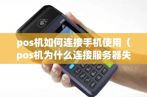 pos机如何连接手机使用（pos机为什么连接服务器失败）