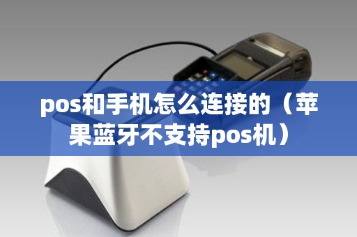 pos和手机怎么连接的（苹果蓝牙不支持pos机）