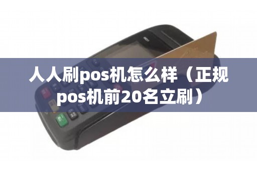 人人刷pos机怎么样（正规pos机前20名立刷）