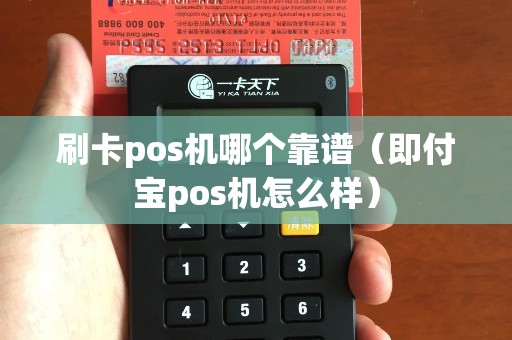 刷卡pos机哪个靠谱（即付宝pos机怎么样）