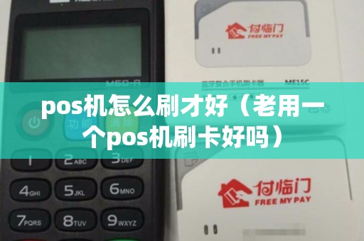 pos机怎么刷才好（老用一个pos机刷卡好吗）