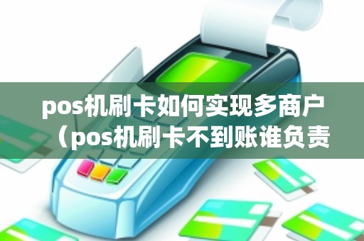 pos机刷卡如何实现多商户（pos机刷卡不到账谁负责）