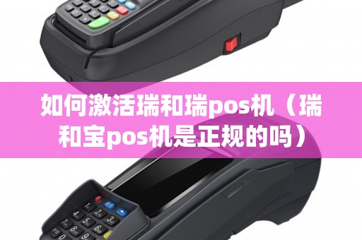 如何激活瑞和瑞pos机（瑞和宝pos机是正规的吗）