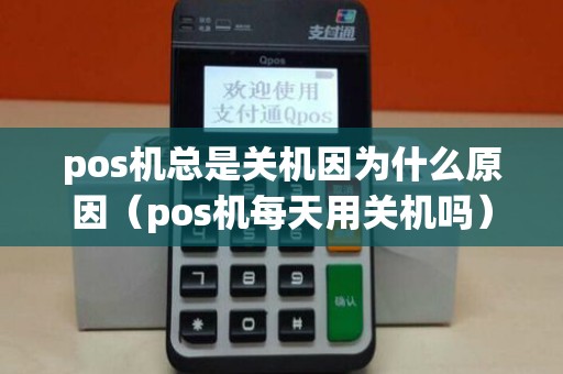 pos机总是关机因为什么原因（pos机每天用关机吗）