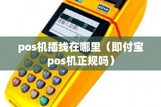 pos机插线在哪里（即付宝pos机正规吗）